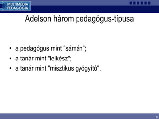 9
Adelson három pedagógus-típusa
• a pedagógus mint "sámán";
• a tanár mint "lelkész";
• a tanár mint "misztikus gyógyító".
 