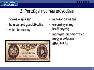 6
2. Pénzügyi nyomás erősödése
• ’72-es olajválság
• hosszú távú gondolkodás
• value for money
• minőségbiztosítás
• eredményesség,
hatékonyság
• mennyire eredményes a
magyar oktatás?
(IEA, PISA)
 