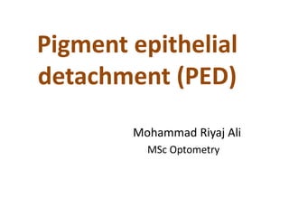 Pigment epithelial
detachment (PED)
Mohammad Riyaj Ali
MSc Optometry
 