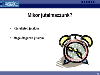 10
Mikor jutalmazzunk?
• Késleltetett jutalom
• Megelőlegezett jutalom
 
