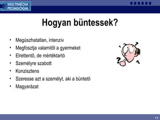 11
Hogyan büntessek?
• Megúszhatatlan, intenzív
• Megfosztja valamitől a gyermeket
• Elrettentő, de mértéktartó
• Személyre szabott
• Konzisztens
• Szeresse azt a személyt, aki a büntető
• Magyarázat
 