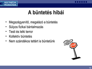 12
A büntetés hibái
• Megszégyenítő, megalázó a büntetés
• Súlyos fizikai bántalmazás
• Testi és lelki terror
• Kollektív büntetés
• Nem szándékos tettért is büntetünk
 