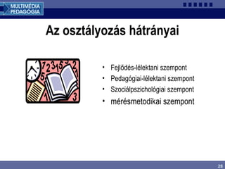 28
Az osztályozás hátrányai
• Fejlődés-lélektani szempont
• Pedagógiai-lélektani szempont
• Szociálpszichológiai szempont
• mérésmetodikai szempont
 