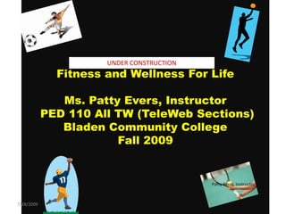 Fitness and Wellness For LifeMs. Patty Evers, Instructor PED 110 All TW (TeleWeb Sections)Bladen Community CollegeFall 2009 7/28/2009 Patty Evers, Instructor UNDER CONSTRUCTION 