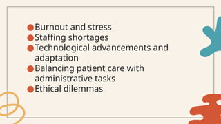 ●Burnout and stress
●Staffing shortages
●Technological advancements and
adaptation
●Balancing patient care with
administrative tasks
●Ethical dilemmas
 