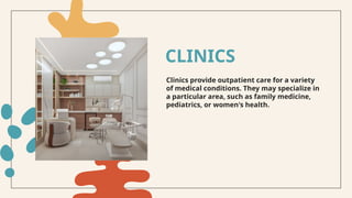 Clinics provide outpatient care for a variety
of medical conditions. They may specialize in
a particular area, such as family medicine,
pediatrics, or women's health.
CLINICS
 