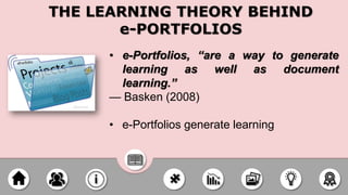 • e-Portfolios, “are a way to generate
learning as well as document
learning.”
— Basken (2008)
• e-Portfolios generate learning
THE LEARNING THEORY BEHIND
e-PORTFOLIOS
 