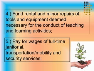 4.) Fund rental and minor repairs of
tools and equipment deemed
necessary for the conduct of teaching
and learning activities;
5.) Pay for wages of full-time
janitorial,
transportation/mobility and
security services;
25
 