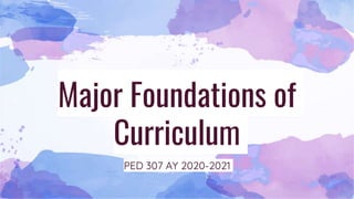 Major Foundations of
Curriculum
PED 307 AY 2020-2021
 
