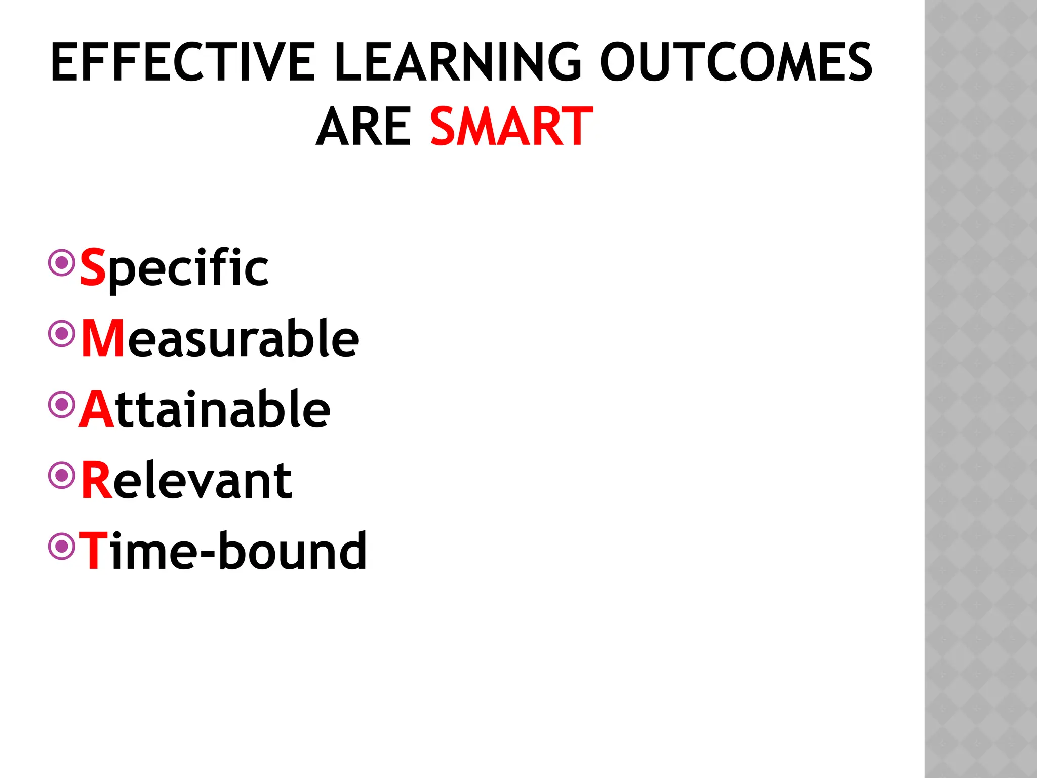 EFFECTIVE LEARNING OUTCOMES
ARE SMART
Specific
Measurable
Attainable
Relevant
Time-bound
 
