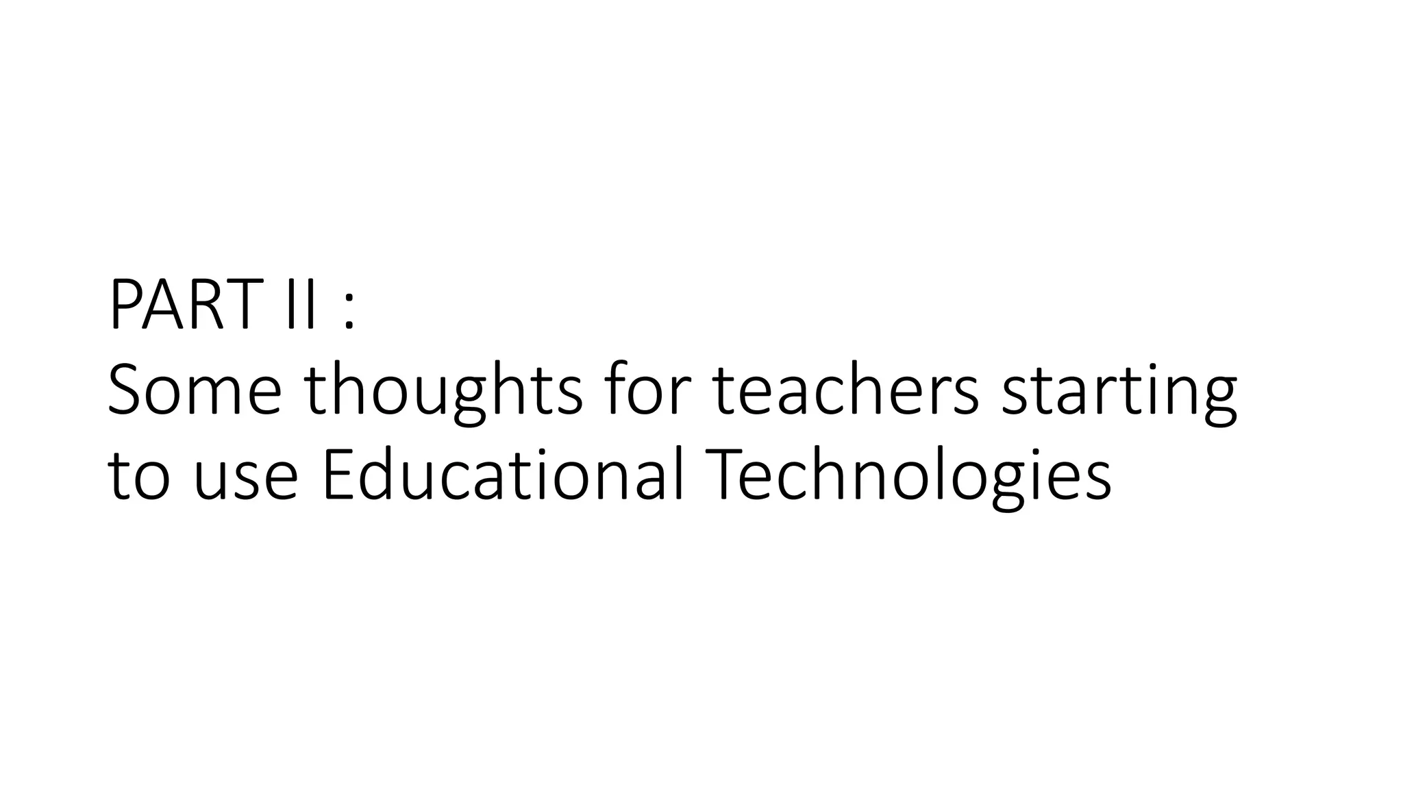 PART II :
Some thoughts for teachers starting
to use Educational Technologies
 