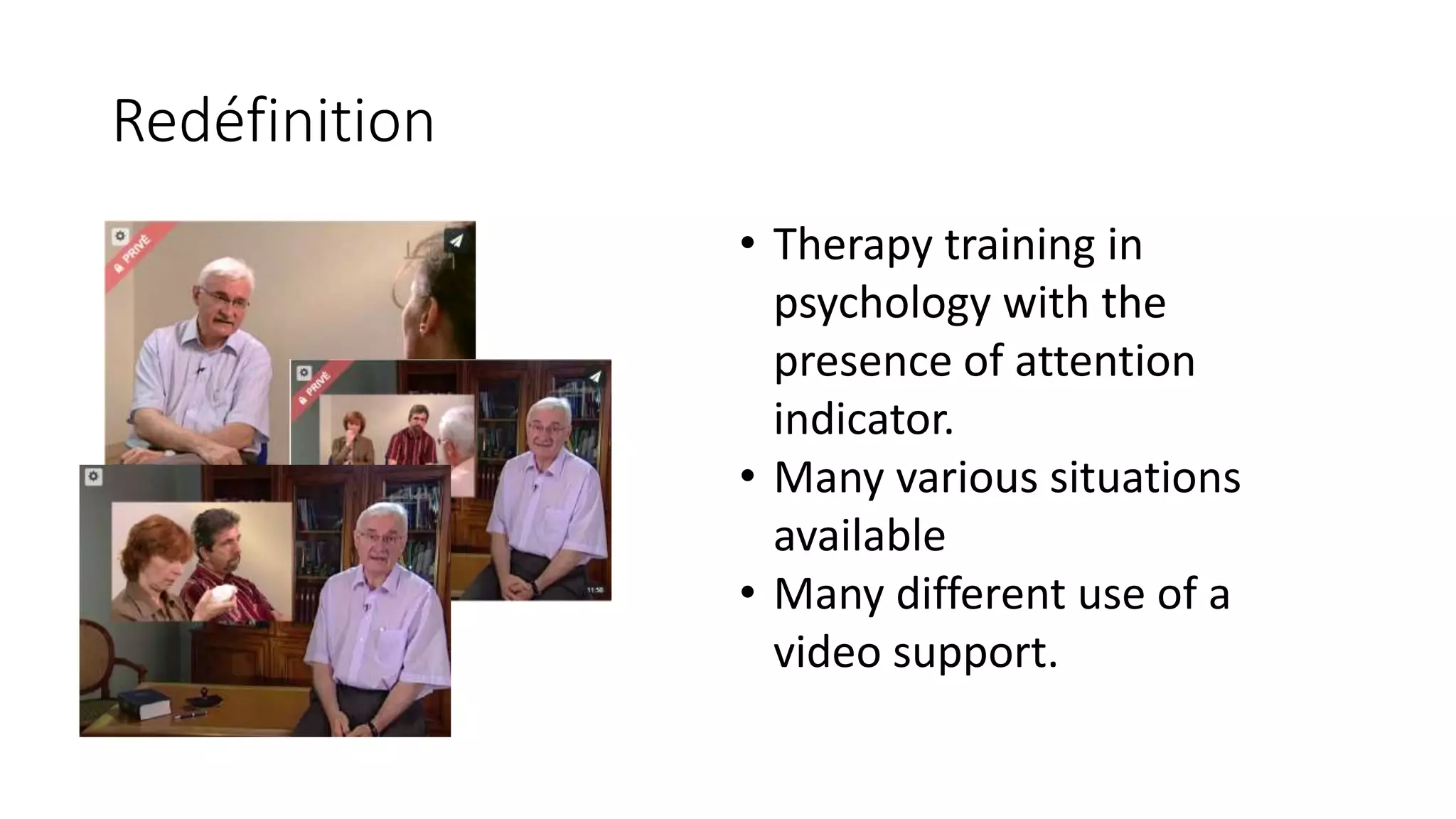 • Therapy training in
psychology with the
presence of attention
indicator.
• Many various situations
available
• Many different use of a
video support.
Redéfinition
 