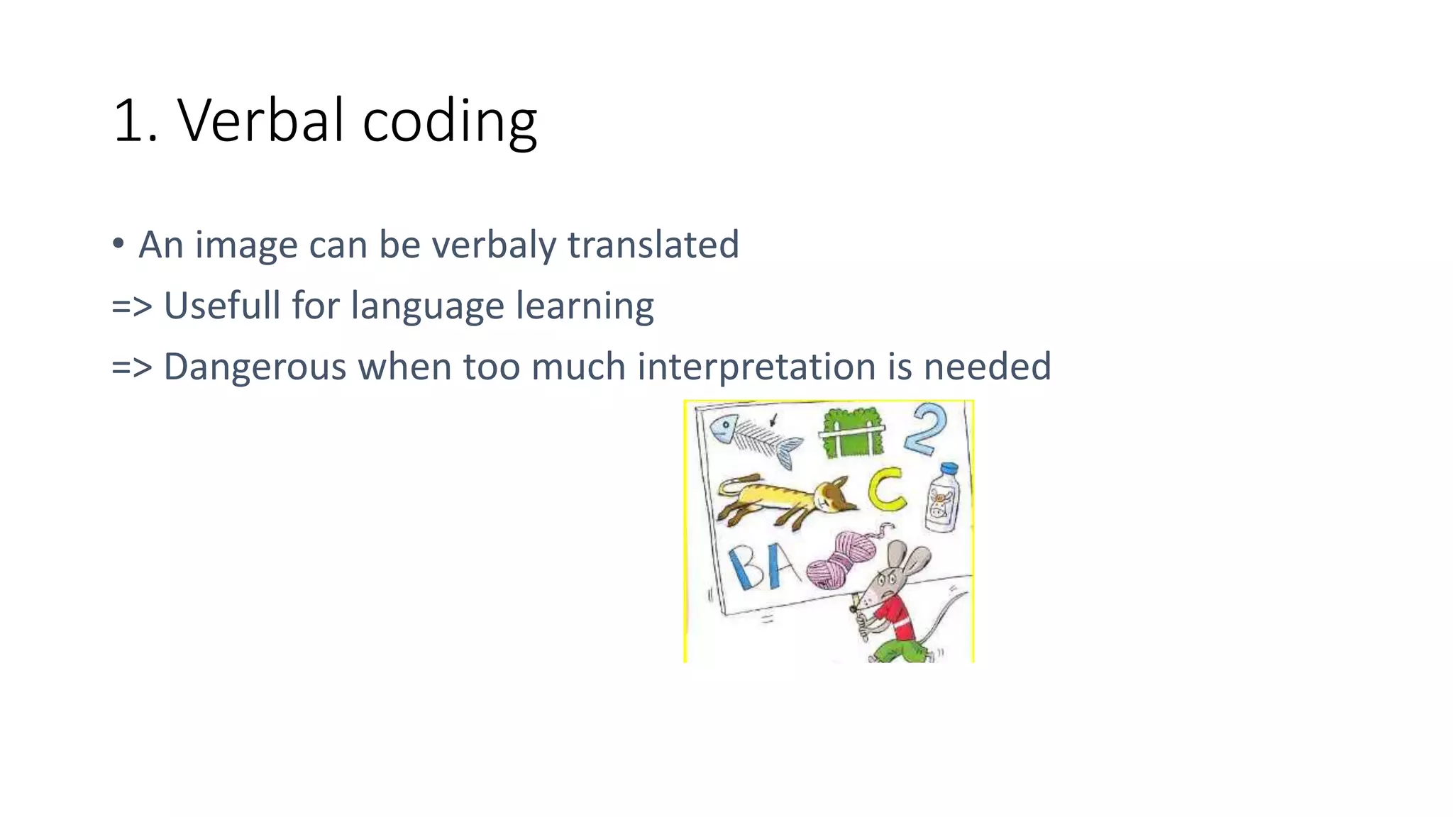 1. Verbal coding
• An image can be verbaly translated
=> Usefull for language learning
=> Dangerous when too much interpretation is needed
 