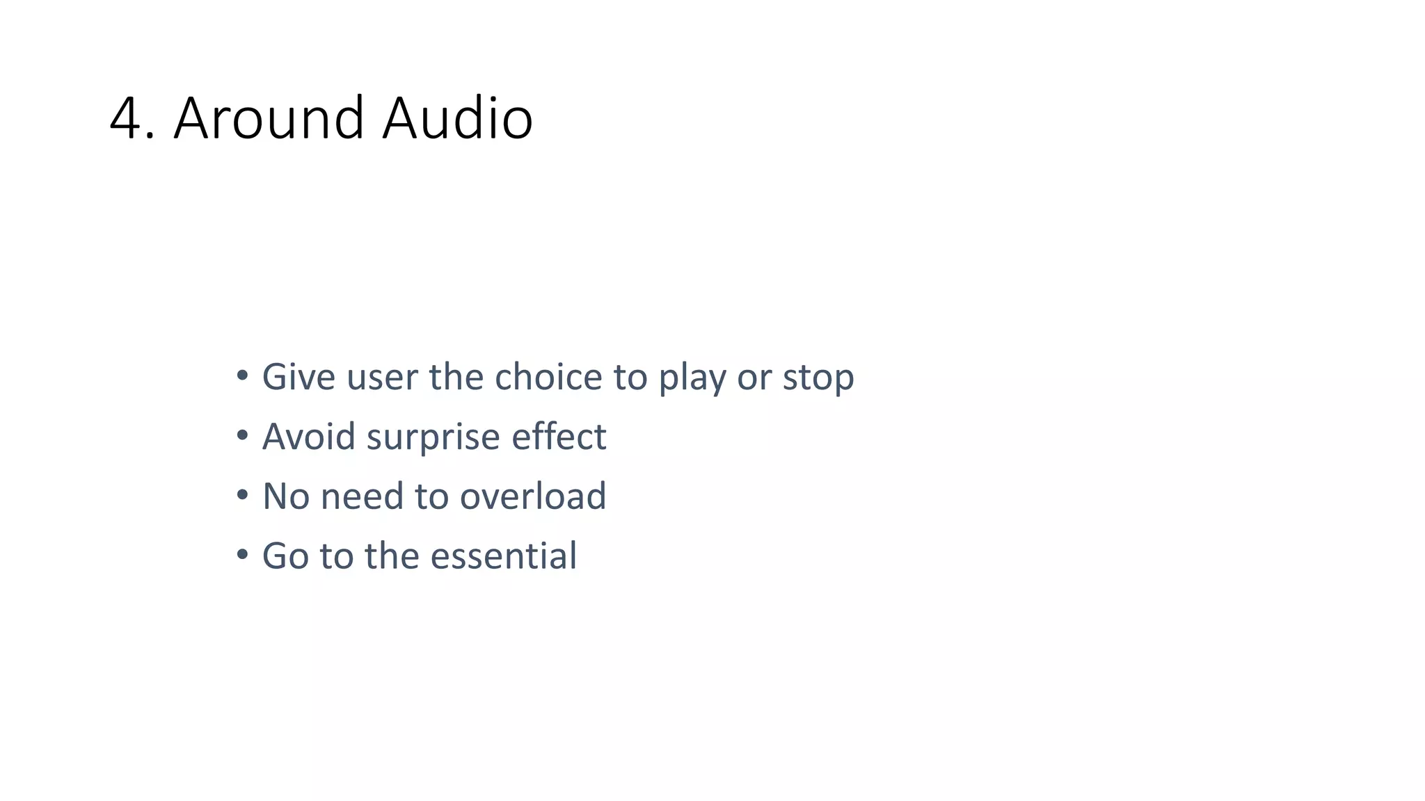 4. Around Audio
• Give user the choice to play or stop
• Avoid surprise effect
• No need to overload
• Go to the essential
 
