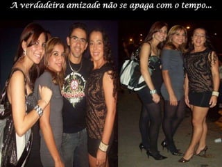 A verdadeira amizade não se apaga com o tempo...