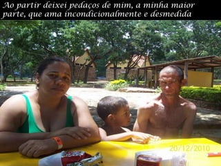 Ao partir deixei pedaços de mim, a minha maior parte, que ama incondicionalmente e desmedida