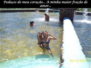 Pedaços do meu coração... A minha maior fração de amor...