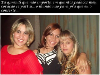 Eu aprendi que não importa em quantos pedaços meu coração se partiu... o mundo nao para pra que eu o conserte...