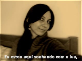 Eu estou aquí sonhandocom a lua,