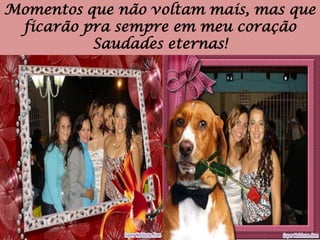 Momentos que não voltam mais, mas que ficarão pra sempre em meu coraçãoSaudades eternas!