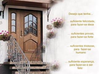 Desejo que tenha… …  suficiente felicidade,   para fazer-se doce …  suficientes provas,   para fazer-se forte  …  suficientes tristezas,   para  fazer-se humano …  suficiente esperança,    para fazer-se e ser  feliz 