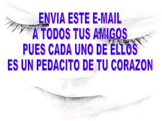 ENVIA ESTE E-MAIL  A TODOS TUS AMIGOS  PUES CADA UNO DE ELLOS  ES UN PEDACITO DE TU CORAZON 