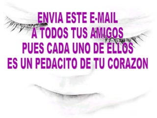 ENVIA ESTE E-MAIL  A TODOS TUS AMIGOS  PUES CADA UNO DE ELLOS  ES UN PEDACITO DE TU CORAZON 