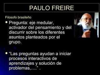 PAULO FREIREPAULO FREIRE
Filosofo brasileñoFilosofo brasileño
 Pregunta: eje medular,Pregunta: eje medular,
activador del...