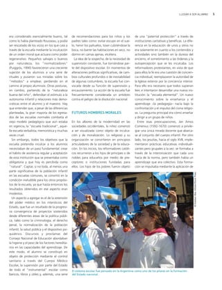 LLEGAR A SER ALUMNO                                 5




era considerado esencialmente bueno, tal           de recomendaciones para los niños y los          de una "paternal protección" a través de
como lo había planteado Rousseau, y podía          padres tales como: evitar escupir en el sue-     instituciones caritativas y benéficas. La dife-
ser rescatado de los vicios en los que caía a      lo, hervir los pañuelos, toser cubriéndose la    rencia en la educación de unos y otros no
través de la escuela mediante la inculcación       boca, no barrer las habitaciones en seco, no     era solamente en cuanto a los contenidos y
de un orden moral que actuara como poder           dormir en camas ajenas, etcétera.                actividades sino también en la dureza del
regenerativo. Pequeños salvajes o buenos             La idea de la sospecha, de la necesidad de     encierro, el sometimiento a las órdenes y la
por naturaleza, los "normalizadores"               supervisión constante, fue tornándose par-       autopercepción que se les inculcaba. Los
(Puiggrós, 1990) favorecieron una creciente        te del dispositivo escolar. En momentos de       reformadores protestantes, en vista de que
sujeción de los alumnos a una serie de             alteraciones políticas significativas, de cam-   para ellos la fe era una cuestión de concien-
rituales y pusieron sus miradas sobre los          bios culturales profundos o de inestabilidad     cia individual, reemplazaron la autoridad de
"métodos" a emplear, perdiendo en el               de algunas costumbres, la escuela fue con-       la Iglesia exterior por la conciencia interior.
camino al propio alumno/a. Otras posturas,         vocada desde su función de supervisión y         Para ello era necesario que todos supieran
en cambio, partiendo de la "naturaleza             encauzamiento. La acción de la escuela fue       leer, e intentaron desarrollar una nueva ins-
buena del niño", defendían el estímulo a la        frecuentemente considerada un antídoto           titución: la "escuela elemental". Un nuevo
autonomía infantil y relaciones más demo-          contra el peligro de la disolución nacional.     conocimiento sobre la enseñanza y el
cráticas entre el alumno y el maestro. Hay                                                          aprendizaje −la pedagogía− nacía bajo la
que entender que, a pesar de las diferencias                                                        confrontación y el impulso del cisma religio-
planteadas, la gran mayoría de los egresa-         FUTUROS HOMBRES MORALES                          so. La pregunta principal era cómo enseñar
dos de las escuelas normales combatía el                                                            y dirigir a un grupo de niños.
viejo modelo pedagógico que aún estaba             En los albores de la modernidad en las             Entre esas preocupaciones, Jan Amos
en vigencia, la "escuela tradicional", aque-       sociedades occidentales, la niñez comenzó        Comenius (1592-1670) comenzó a privile-
lla escuela verbalista, memorística y muchas       a ser visualizada como objeto de inculca-        giar una única mirada docente que abarca-
veces cruel.                                       ción y de moralización. Lo religioso y su        se al conjunto del cuerpo infantil. Por otro
   Sin embargo, todos los objetivos que la         organización se convirtieron en principios       lado, los jesuitas, hacia el siglo XVII, imple-
escuela pretendía inculcar a los alumnos           articuladores de la sociedad y de la educa-      mentaron prácticas educativas individuali-
necesitaban de un paso fundamental: crear          ción. En los inicios, los reformadores católi-   zantes pero grupales a la vez: se formaba a
el hábito de asistencia regular y aceptación       cos recurrieron a los hijos de príncipes o de    través de la interiorización que cada uno
de esta institución que se presentaba como         nobles para educarlos por medio de pre-          hacía de la norma, pero también había un
obligatoria y que hoy es percibida como            ceptores o instituciones fundadas para           aprendizaje que era colectivo. Esta forma-
"natural". Captar, si no toda, al menos una        ellos. Los hijos de los pobres fueron objeto     ción se impulsaba mediante la aplicación de
parte significativa de la población infantil




                                                                                                                                                      © Esteban Mac Allister/Stock Press
en las escuelas comunes, se convirtió en la
condición ineludible para los otros propósi-
tos de la escuela, ya que hasta entonces los
resultados obtenidos en ese aspecto eran
modestos.
   Un aspecto a agregar es el de la extensión
del poder médico en los intersticios del
Estado, que fue un resultado de la progresi-
va convergencia de proyectos sostenidos
desde diferentes áreas de la política públi-
ca, tales como la criminología, el derecho
penal, la normalización de la población
infantil, la salud pública y el dispositivo psi-
quiátrico. Discursos y proclamas del
Consejo Nacional de Educación abordaban
la higiene y el peso de los factores heredita-
rios en las capacidades del aprendizaje. De
este modo, el alumno se constituyó en
objeto de protección mediante el control
sanitario a través del Cuerpo Médico
Escolar, la supervisón por parte del Estado
de todo el "instrumental" escolar como             El sistema escolar fue pensado en la Argentina como uno de los pilares en la formación
bancos, libros y útiles y, además, una serie       del Estado nacional.
 