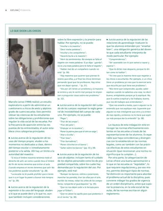 4                                                                                 EXPLORA PEDAGOGÍA




                                                                                  LO QUE DICEN LOS CHICOS
Dirección General de Cultura y Educación. Gobierno de la Prov. de Buenos Aires




                                                                                                                                    sobre la libre expresión y la presión para             Juicios acerca de la regulación de las
                                                                                                                                    hablar. Por ejemplo, no se puede:                    relaciones de aprendizaje: traducen lo
                                                                                                                                      "Insultar a la maestra";                           que los alumnos entienden por "enseñar
                                                                                                                                      "Decir malas palabras";                            bien", una obligación genérica del docen-
                                                                                                                                      "Insultar a los compañeros";                       te que cada estudiante interpreta de
                                                                                                                                      "Hacerle burla a la maestra";                      modo particular. Por ejemplo:
                                                                                                                                      "Herir los sentimientos. No siempre se falta el      "Comprendernos";
                                                                                                                                    respeto con malas palabras. Si yo digo: '¡gorda!',     "Ser razonable con lo que vamos a copiar y
                                                                                                                                    no es una mala palabra pero te falta el respeto";    esperar";
                                                                                                                                      "Hablar mal de un compañero cuando no                "Que te dicten más despacio, porque te dic-
                                                                                                                                    está" (p. 30).                                       tan como te hablan";
                                                                                                                                      "Hay maestros que quieren que pienses lo             "Yo creo que la maestra tiene que respetar a
                                                                                                                                    mismo que ellos, y al final los chicos terminan      los chicos o escucharlos. Por ejemplo, si un chico
                                                                                                                                    pensando igual que los profesores. Hay otros         tiene un problema yo creo que lo esencial sería
                                                                                                                                    que nos dejan opinar..." (p. 31).                    que escuche por qué tiene ese problema";
                                                                                                                                      "Vos por ahí tenés un problema y la maestra          "Nos tiene que comprender, ayudar, saber
                                                                                                                                    se entera y vos te sentís mal porque te empie-       explicar cuando no sabemos una cosa; no decir:
                                                                                                                                    zan a preguntar cosas sobre ese problema"            bueno, arréglatelas porque ya lo expliqué. No,
                                                                                                                                    (p. 32).                                             que lo vuelva a explicar y los trabajos, bueno,
                                                                                 Marcelo Leiras (1994) realizó un estudio                                                                que nos dé trabajos que entendamos";
                                                                                 exploratorio a partir de administrar un              Juicios acerca de la regulación del cuida-           "Que nos enseñe a todos, que si alguien no la
                                                                                 cuestionario a chicos de sexto y séptimo           do de los cuerpos: expresan la regla gene-           entendió que nos explique más. Suponete que
                                                                                 grado de cuatro escuelas. Esto permitió            ral de inviolabilidad del cuerpo de cada             alguien es más inteligente que otro y la entien-
                                                                                 relevar las creencias de los estudiantes           uno. Por ejemplo, no se puede:                       de más rápido y entonces no lo tiene que expli-
                                                                                 sobre las obligaciones y prohibiciones que           "Pegar";                                           car más porque ése lo entendió" (p. 38).
                                                                                 regulan la vida social de las escuelas. Por          "Tirar de las orejas";
                                                                                 la frecuencia de aparición entre las res-            "Tirar del pelo";                                    La riqueza de esta indagación está en
                                                                                 puestas de los entrevistados, el autor esta-         "Empujar en la escalera";                          recoger las normas efectivamente exis-
                                                                                 blece cinco categorías principales:                  "Poner la pierna para que el otro se caiga";       tentes en las escuelas a través de las
                                                                                                                                      "Atar a la silla";                                 representaciones de los alumnos. Es espe-
                                                                                   Juicios acerca de la regulación de los             "Tirar tizas";                                     rable que haya coincidencias y divergen-
                                                                                 usos del tiempo propio: aluden a los                 "Tirar borradores";                                cias con lo establecido en las normas
                                                                                 momentos no dedicados a clase, dentro                "Poner chinches en el banco";                      legales, como así también con las prácti-
                                                                                 del tiempo escolar o inmediatamente                  "Saltar sobre los bancos" (pp. 33 y 34).           cas efectivas de estos estudiantes en
                                                                                 posterior a la salida. Allí hay un límite a la                                                          situación (que reconozcan una norma no
                                                                                 autoridad del maestro:                               Juicios acerca de la regulación de los             significa que la cumplan...).
                                                                                   "Si toca el timbre nosotros tenemos todo el      usos de objetos: incluyen tanto el cuidado             Por otra parte, la categorización de
                                                                                 derecho de salir, así como cuando toca el timbre   de los objetos personales como los de pro-           Leiras ofrece una buena aproximación a
                                                                                 de fin de recreo tenemos que entrar al aula.       piedad compartida, sobre los cuales hay              lo que en las escuelas es "legislable", lo
                                                                                 Cuando empieza el recreo tenemos que salir. No     demandas por la regulación del uso. Por              que requiere regulaciones y, por eso mis-
                                                                                 nos podemos quedar estudiando" (p. 28).            ejemplo, está mal:                                   mo, permite distinguir tipos de normas.
                                                                                   "La escuela no te puede prohibir que si tenés      "Romper los bancos, vidrios o pizarrones;          Tal distinción es importante para abordar
                                                                                 que ir a un lugar te pasen a buscar más tempra-    manchar las paredes, tirar las sillas por el aire,   el problema actual de la disciplina, pues
                                                                                 no" (p. 29).                                       escribir las mesas, robar los útiles de los compa-   conviene indagar los grados de vigencia
                                                                                                                                    ñeros, romperles el guardapolvo" (p. 35).            de un orden disciplinario, antes que supo-
                                                                                   Juicios acerca de la regulación de la              "Que no nos dejen subir a la terraza para          ner la presencia, en la vida social de las
                                                                                 expresión o los usos del lenguaje: aluden          jugar al fútbol";                                    aulas, de las normas escritas en algún
                                                                                 a lo que se puede decir y lo que no, aun-            "Que no abran la capilla para que podamos ir       reglamento.
                                                                                 que también incluyen consideraciones               en el recreo" (p. 36).
 