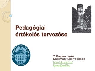 Pedagógiai
értékelés tervezése


             T. Parázsó Lenke
             Eszterházy Károly Főiskola
             http://okt.ektf.hu/
             lenke@ektf.hu
 