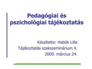 Pedagógiai és pszichológiai tájékoztatás Készítette: Habók Lilla Tájékoztatás szakszeminárium 4. 2009. március 24. 