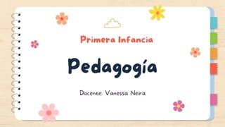Primera Infancia
Pedagogía
Docente: Vanessa Neira
 