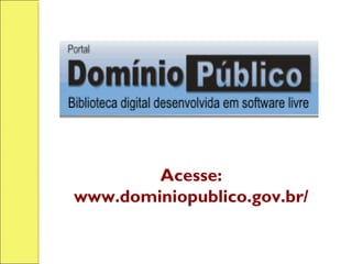 Acesse:
www.dominiopublico.gov.br/
 