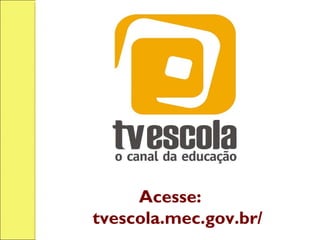 Acesse:
tvescola.mec.gov.br/
 