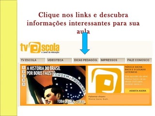 Clique nos links e descubra
informações interessantes para sua
aula
 