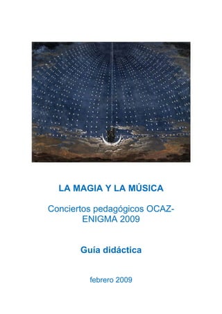 LA MAGIA Y LA MÚSICA

Conciertos pedagógicos OCAZ-
        ENIGMA 2009


       Guía didáctica


         febrero 2009
 