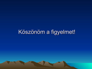 Köszönöm a figyelmet! 