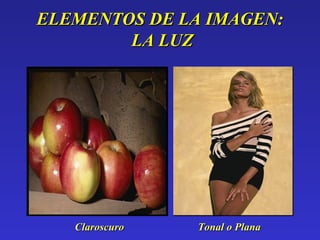 ELEMENTOS DE LA IMAGEN:ELEMENTOS DE LA IMAGEN:
LA LUZLA LUZ
ClaroscuroClaroscuro Tonal o PlanaTonal o Plana
 