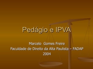 Pedágio e IPVA Marcelo  Gomes Freire Faculdade de Direito da Alta Paulista – FADAP 2004 