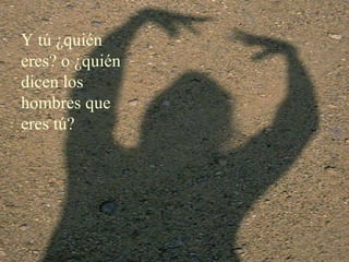 Y tú ¿quién eres? o ¿quién dicen los hombres que eres tú? 