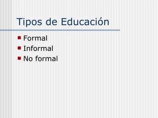 Tipos de Educación Formal Informal No formal 