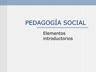 PEDAGOGÍA SOCIAL  Elementos introductorios 