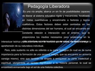 Pedagogía Liberadora
                    Es una vía amplia, abarca un sin fin de posibilidades capaces
                   ...