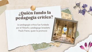¿Quién fundo la
pedagogía crítica?
La pedagogía crítica fue fundada
por el filósofo y pedagogo brasileño
Paulo Freire, quien la promovió
 