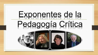 Exponentes de la
Pedagogía Crítica
 
