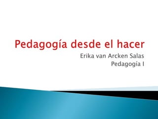 Erika van Arcken Salas
Pedagogía I
 