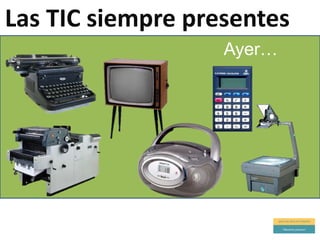 hoy…
Las TIC siempre presentes
 