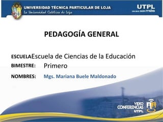 PEDAGOGÍA GENERAL ESCUELA : NOMBRES: Escuela de Ciencias de la Educación Mgs. Mariana Buele Maldonado BIMESTRE: Primero 