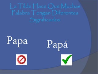 La Tilde Hace Que Muchas
Palabra Tengan Diferentes
Significados
Papa Papá